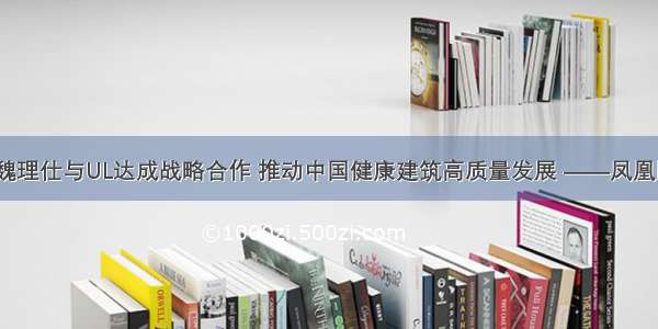 CBRE世邦魏理仕与UL达成战略合作 推动中国健康建筑高质量发展 ——凤凰网房产广州