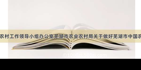 芜湖市委农村工作领导小组办公室芜湖市农业农村局关于做好芜湖市中国农民丰收节