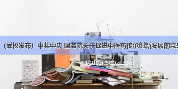 （受权发布）中共中央 国务院关于促进中医药传承创新发展的意见