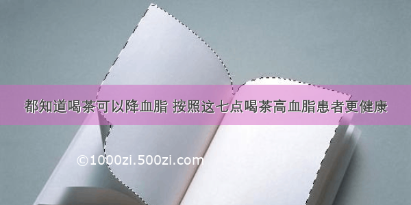 都知道喝茶可以降血脂 按照这七点喝茶高血脂患者更健康