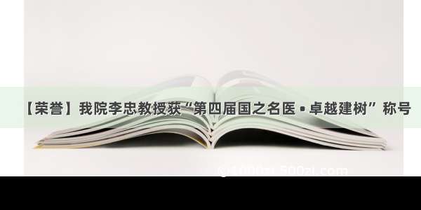 【荣誉】我院李忠教授获“第四届国之名医 • 卓越建树” 称号