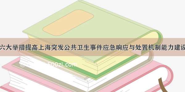 六大举措提高上海突发公共卫生事件应急响应与处置机制能力建设