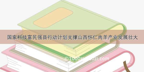 国家科技富民强县行动计划支撑山西怀仁肉羊产业发展壮大