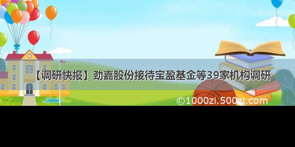 【调研快报】劲嘉股份接待宝盈基金等39家机构调研