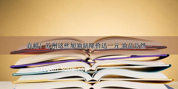 真相！苏州这些加油站降价达一元 油品竟然…