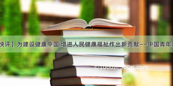 【央视快评】为建设健康中国 增进人民健康福祉作出新贡献——中国青年网 触屏版