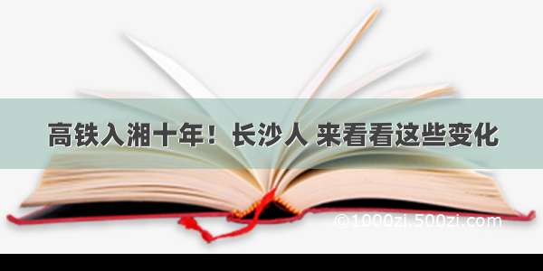 高铁入湘十年！长沙人 来看看这些变化