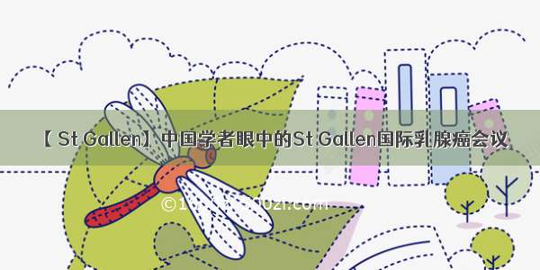 【 St Gallen】中国学者眼中的St Gallen国际乳腺癌会议