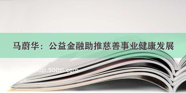 马蔚华：公益金融助推慈善事业健康发展