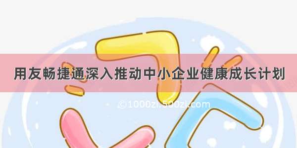 用友畅捷通深入推动中小企业健康成长计划