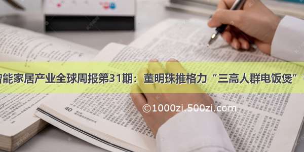 前瞻智能家居产业全球周报第31期：董明珠推格力“三高人群电饭煲”引热议