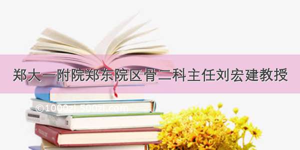 郑大一附院郑东院区骨二科主任刘宏建教授