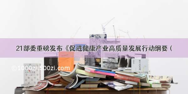 21部委重磅发布《促进健康产业高质量发展行动纲要（