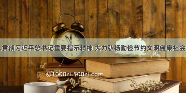 深入贯彻习近平总书记重要指示精神 大力弘扬勤俭节约文明健康社会风尚