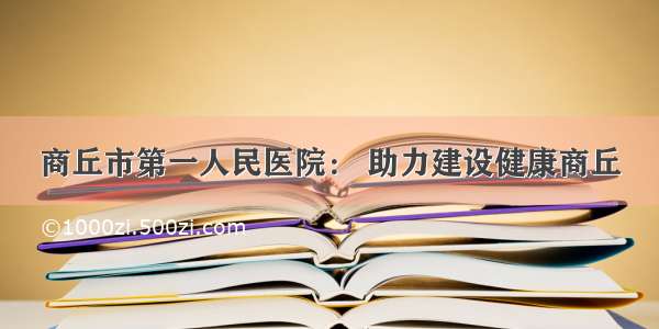 商丘市第一人民医院： 助力建设健康商丘