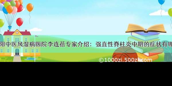 贵阳中医风湿病医院李连蓓专家介绍：强直性脊柱炎中期的症状有哪些