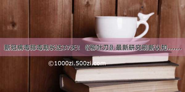 新冠病毒排毒期长达37天！《柳叶刀》最新研究刷新认知……