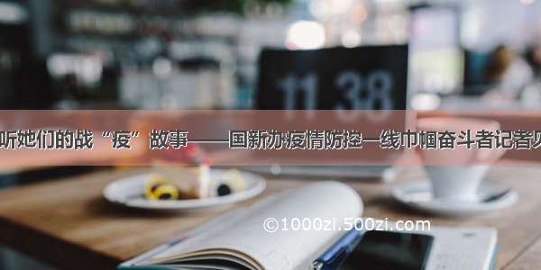 在节日 聆听她们的战“疫”故事——国新办疫情防控一线巾帼奋斗者记者见面会走笔