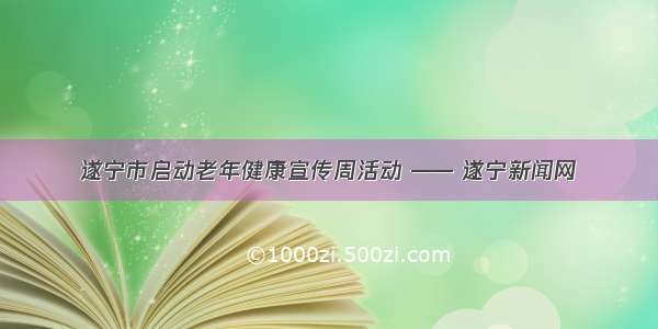 遂宁市启动老年健康宣传周活动 —— 遂宁新闻网