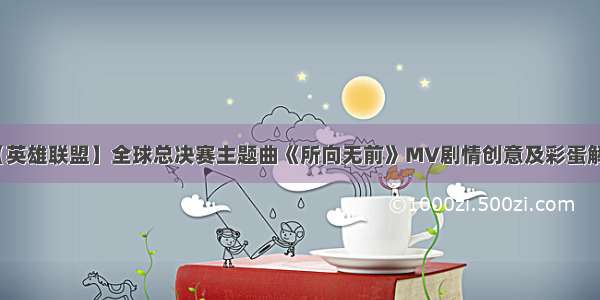 【英雄联盟】全球总决赛主题曲《所向无前》MV剧情创意及彩蛋解析