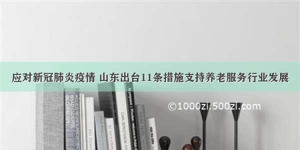 应对新冠肺炎疫情 山东出台11条措施支持养老服务行业发展