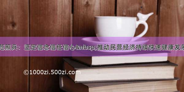 范照兵：坚定信念信任信心&nbsp;推动民营经济持续快速健康发展