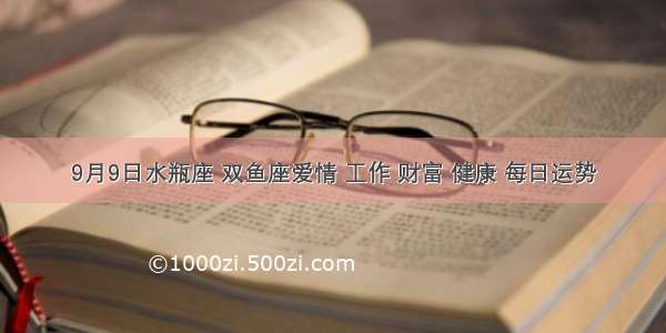 9月9日水瓶座 双鱼座爱情 工作 财富 健康 每日运势