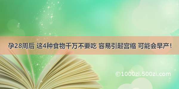 孕28周后 这4种食物千万不要吃 容易引起宫缩 可能会早产！