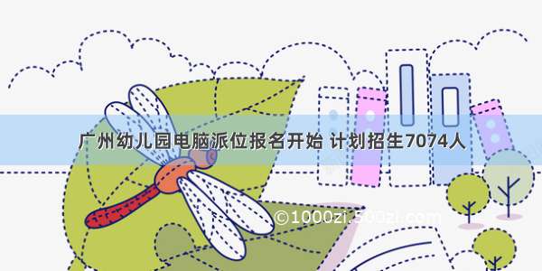 广州幼儿园电脑派位报名开始 计划招生7074人