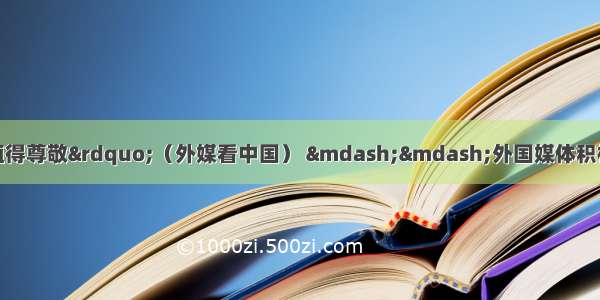 “中国的抗疫成就值得尊敬”（外媒看中国） ——外国媒体积极评价中国抗击新冠肺炎疫