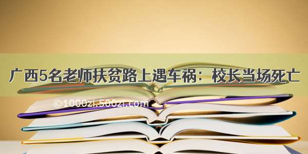 广西5名老师扶贫路上遇车祸：校长当场死亡