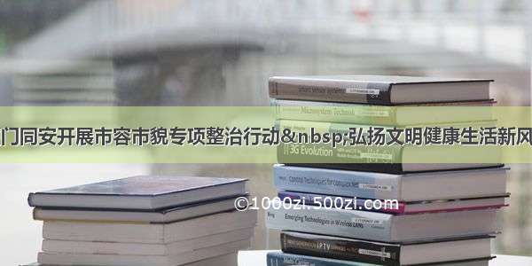 厦门同安开展市容市貌专项整治行动 弘扬文明健康生活新风尚