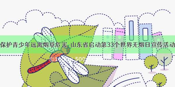 保护青少年远离烟草危害  山东省启动第33个世界无烟日宣传活动