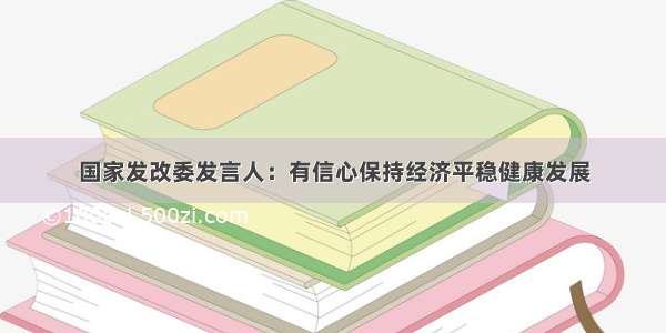 国家发改委发言人：有信心保持经济平稳健康发展