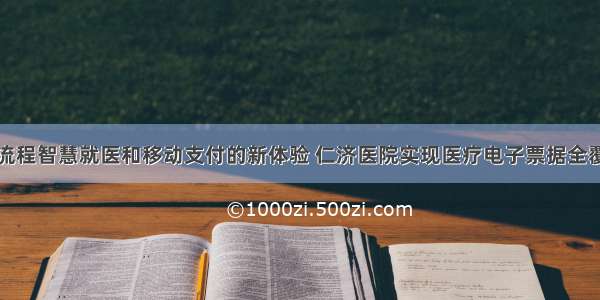 全流程智慧就医和移动支付的新体验 仁济医院实现医疗电子票据全覆盖