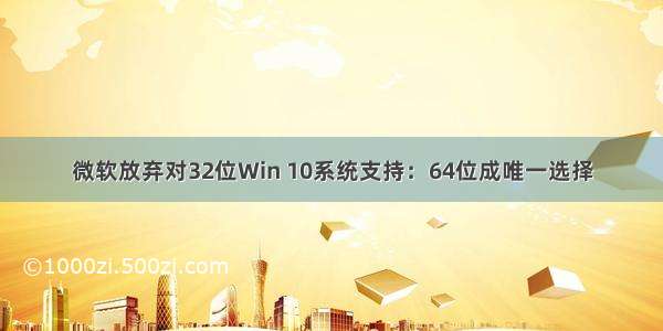 微软放弃对32位Win 10系统支持：64位成唯一选择