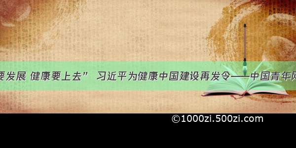 “经济要发展 健康要上去” 习近平为健康中国建设再发令——中国青年网 触屏版