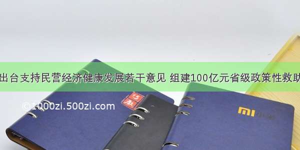 江西出台支持民营经济健康发展若干意见 组建100亿元省级政策性救助基金