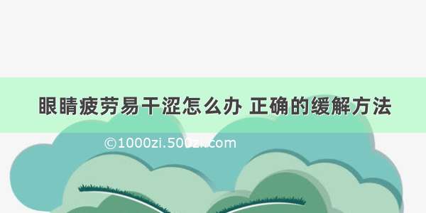 眼睛疲劳易干涩怎么办 正确的缓解方法