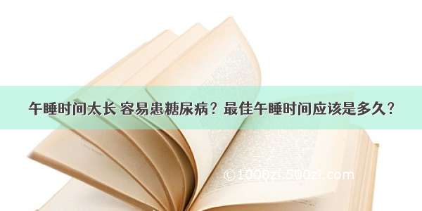 午睡时间太长 容易患糖尿病？最佳午睡时间应该是多久？