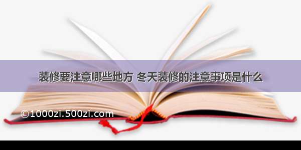 装修要注意哪些地方 冬天装修的注意事项是什么