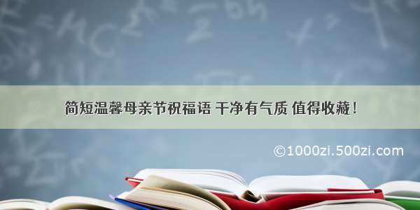 简短温馨母亲节祝福语 干净有气质 值得收藏！