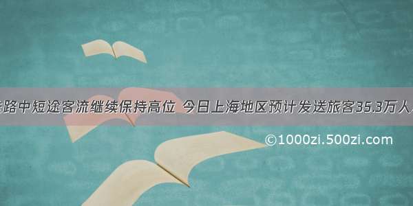 铁路中短途客流继续保持高位 今日上海地区预计发送旅客35.3万人次