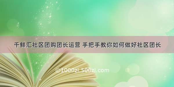 千鲜汇社区团购团长运营 手把手教你如何做好社区团长