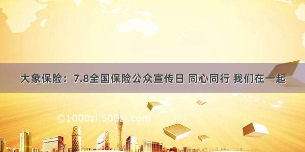 大象保险：7.8全国保险公众宣传日 同心同行 我们在一起