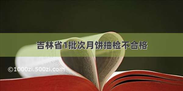 吉林省1批次月饼抽检不合格