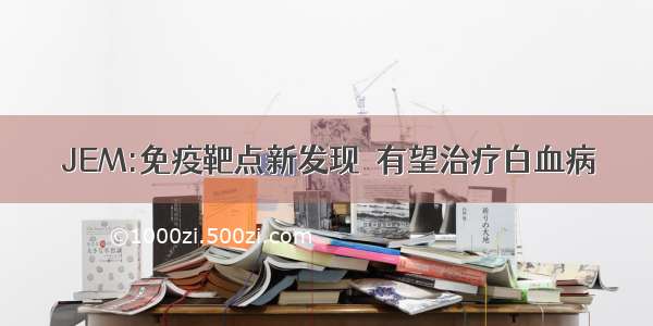 JEM:免疫靶点新发现  有望治疗白血病