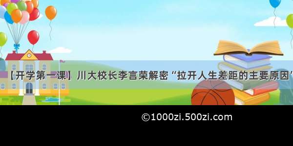 【开学第一课】川大校长李言荣解密“拉开人生差距的主要原因”