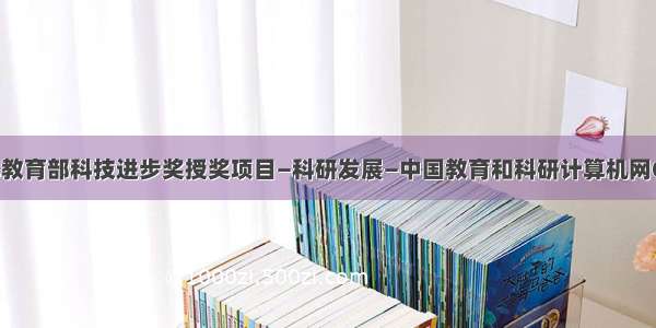 1999年教育部科技进步奖授奖项目—科研发展—中国教育和科研计算机网CERNET