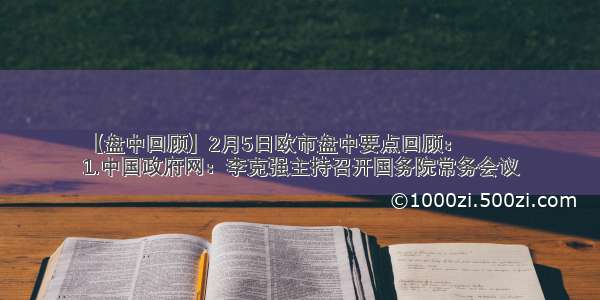 【盘中回顾】2月5日欧市盘中要点回顾：
1.中国政府网：李克强主持召开国务院常务会议